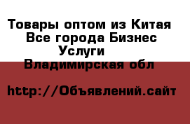 Товары оптом из Китая  - Все города Бизнес » Услуги   . Владимирская обл.